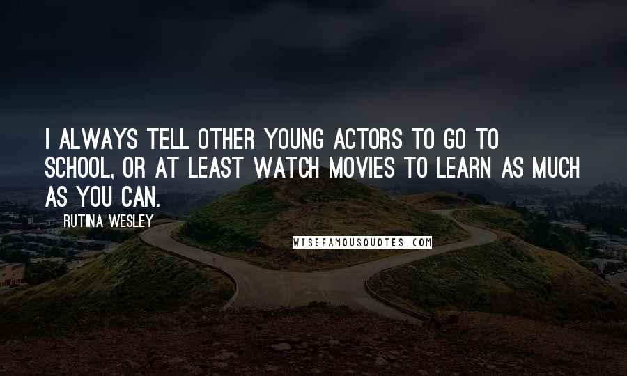 Rutina Wesley Quotes: I always tell other young actors to go to school, or at least watch movies to learn as much as you can.