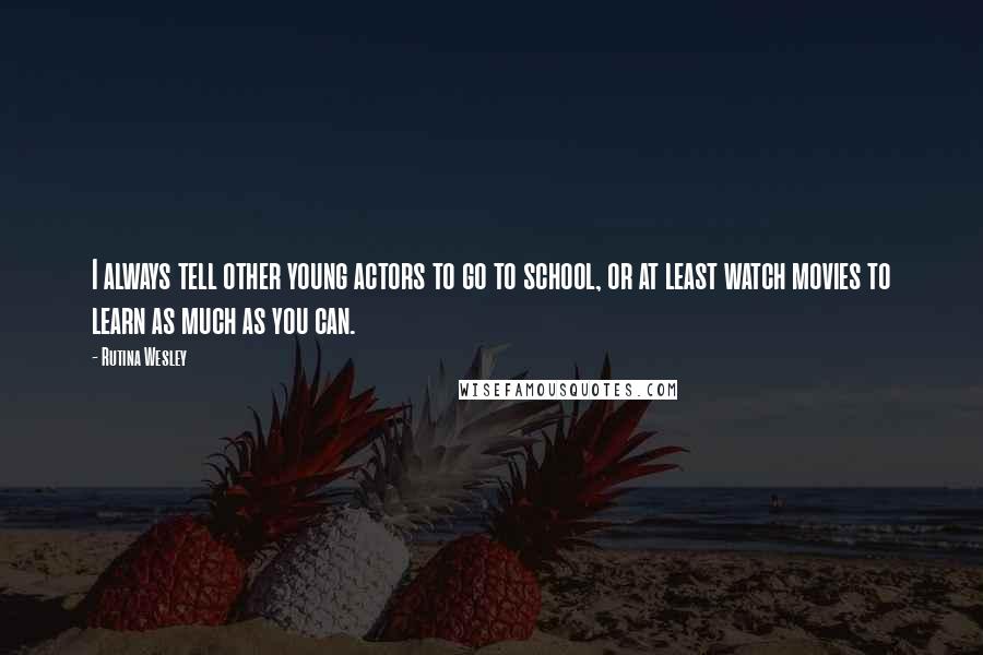 Rutina Wesley Quotes: I always tell other young actors to go to school, or at least watch movies to learn as much as you can.