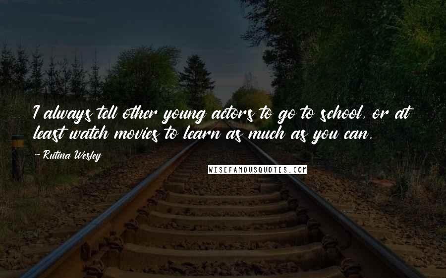Rutina Wesley Quotes: I always tell other young actors to go to school, or at least watch movies to learn as much as you can.