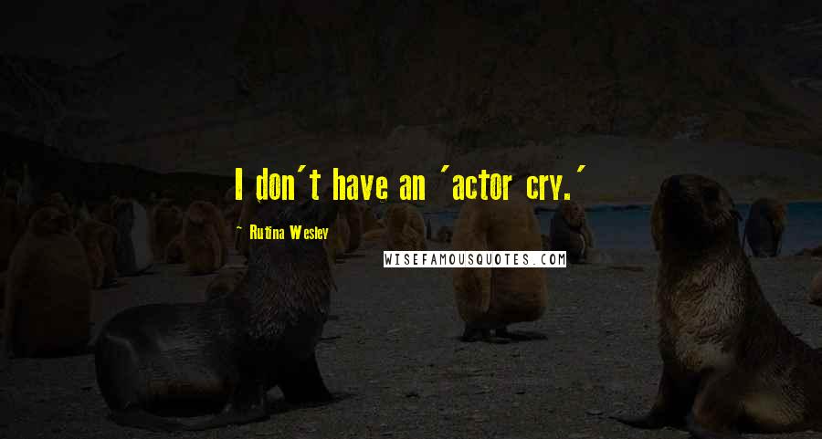 Rutina Wesley Quotes: I don't have an 'actor cry.'