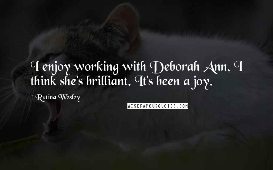 Rutina Wesley Quotes: I enjoy working with Deborah Ann, I think she's brilliant. It's been a joy.