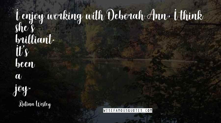 Rutina Wesley Quotes: I enjoy working with Deborah Ann, I think she's brilliant. It's been a joy.