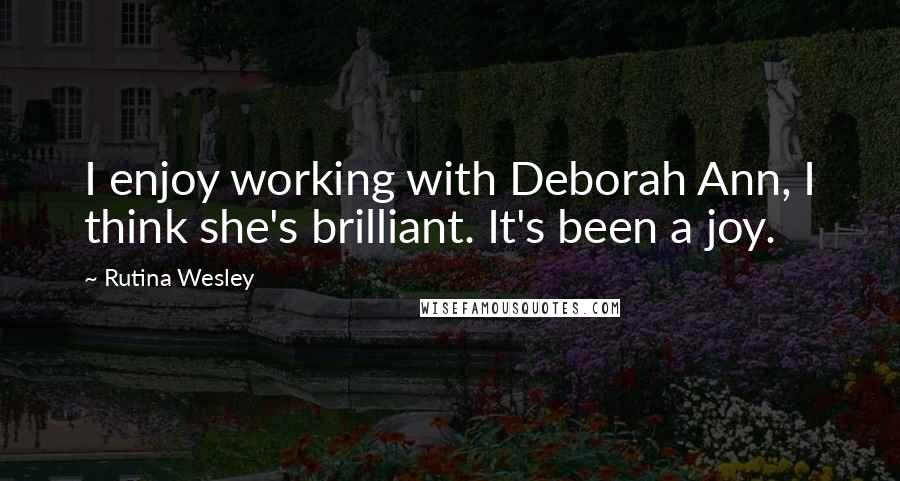 Rutina Wesley Quotes: I enjoy working with Deborah Ann, I think she's brilliant. It's been a joy.