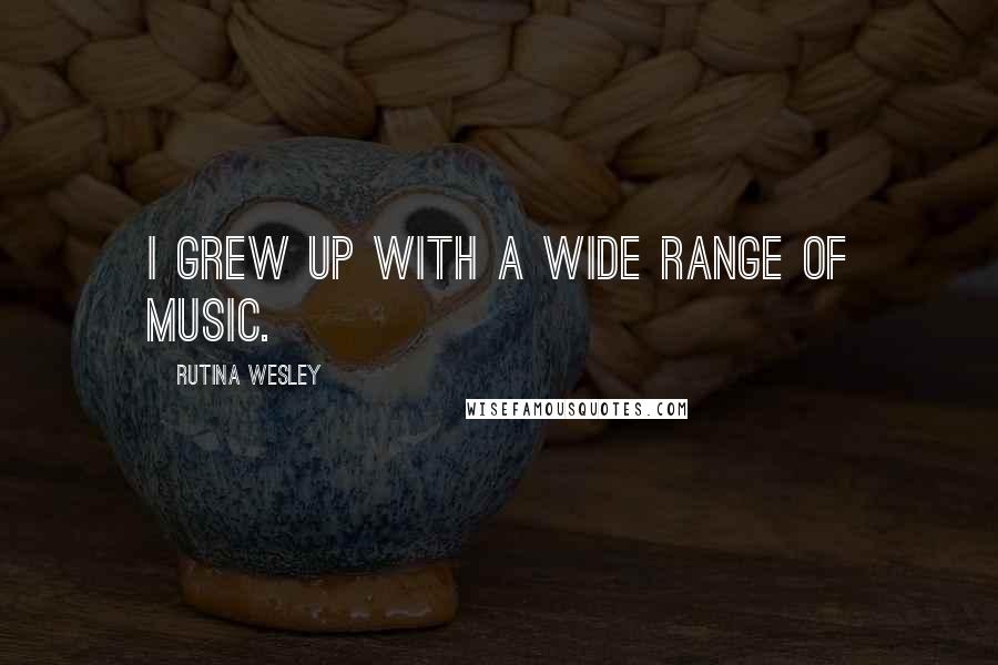 Rutina Wesley Quotes: I grew up with a wide range of music.