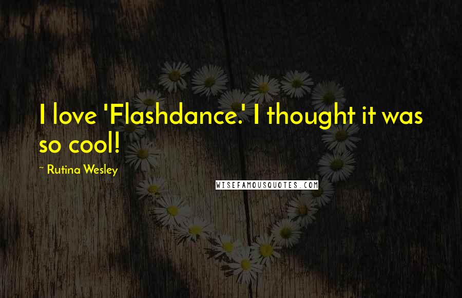 Rutina Wesley Quotes: I love 'Flashdance.' I thought it was so cool!
