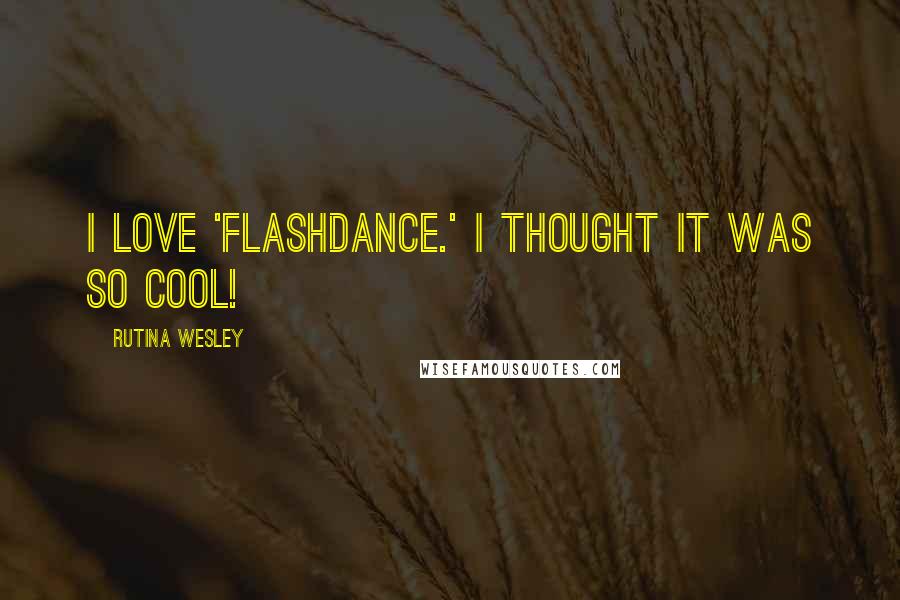 Rutina Wesley Quotes: I love 'Flashdance.' I thought it was so cool!