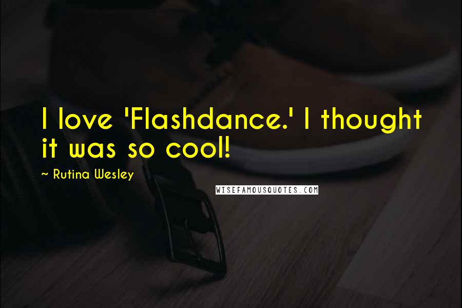 Rutina Wesley Quotes: I love 'Flashdance.' I thought it was so cool!