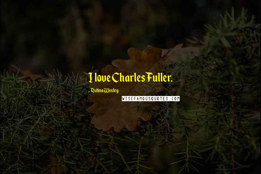 Rutina Wesley Quotes: I love Charles Fuller.