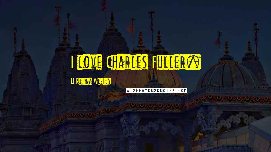 Rutina Wesley Quotes: I love Charles Fuller.