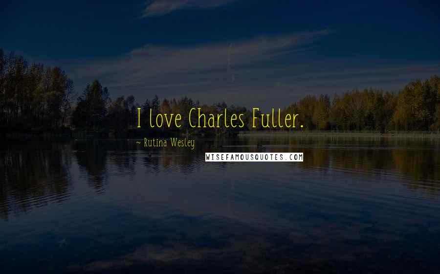 Rutina Wesley Quotes: I love Charles Fuller.