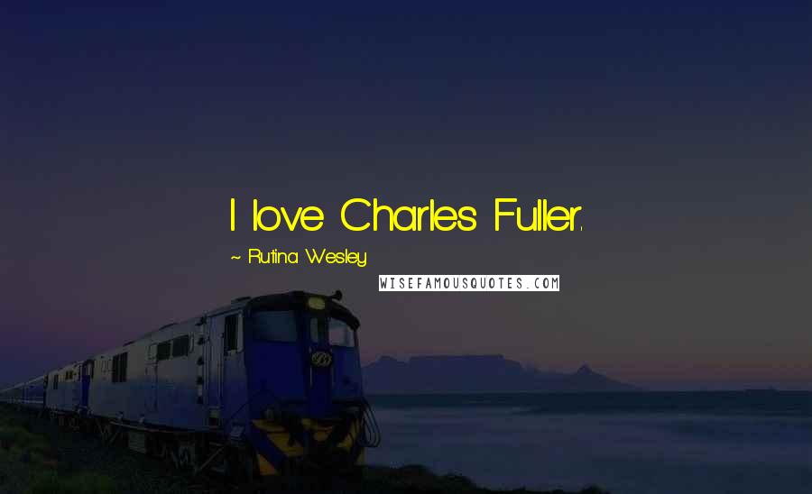 Rutina Wesley Quotes: I love Charles Fuller.