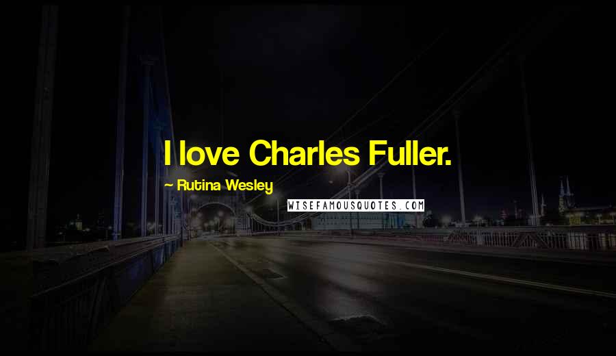 Rutina Wesley Quotes: I love Charles Fuller.