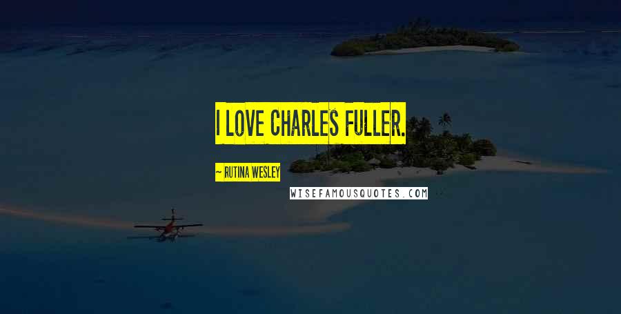 Rutina Wesley Quotes: I love Charles Fuller.