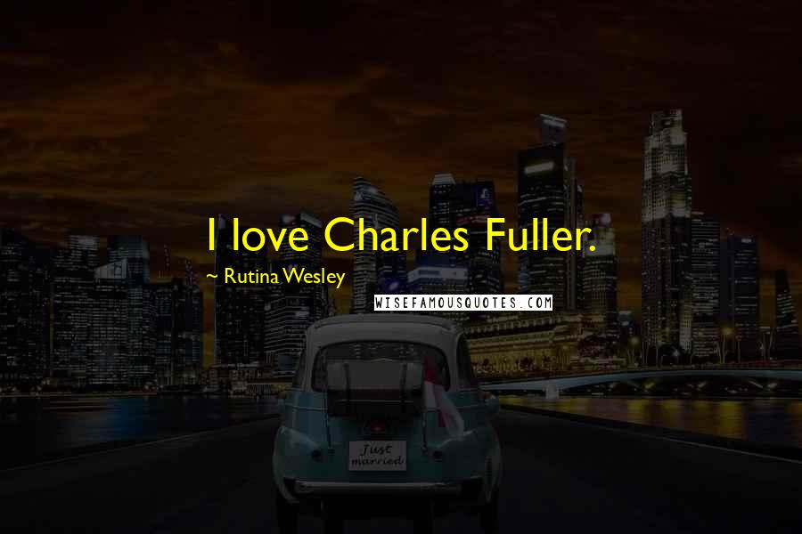 Rutina Wesley Quotes: I love Charles Fuller.