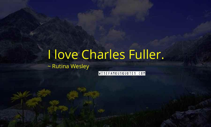 Rutina Wesley Quotes: I love Charles Fuller.