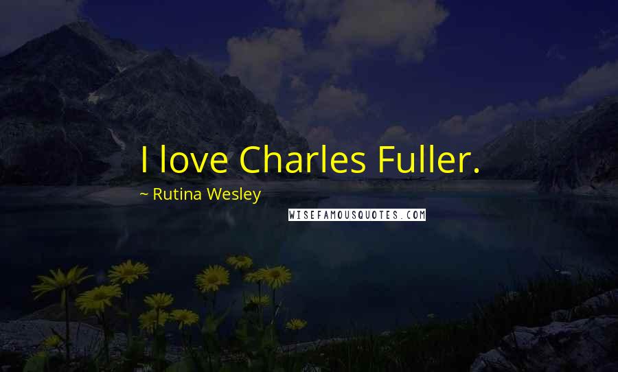 Rutina Wesley Quotes: I love Charles Fuller.