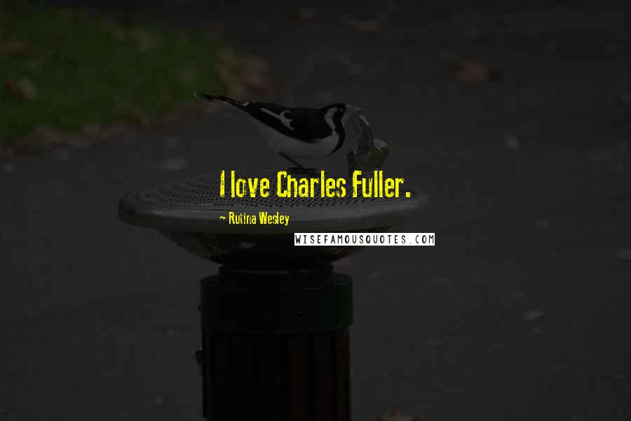 Rutina Wesley Quotes: I love Charles Fuller.