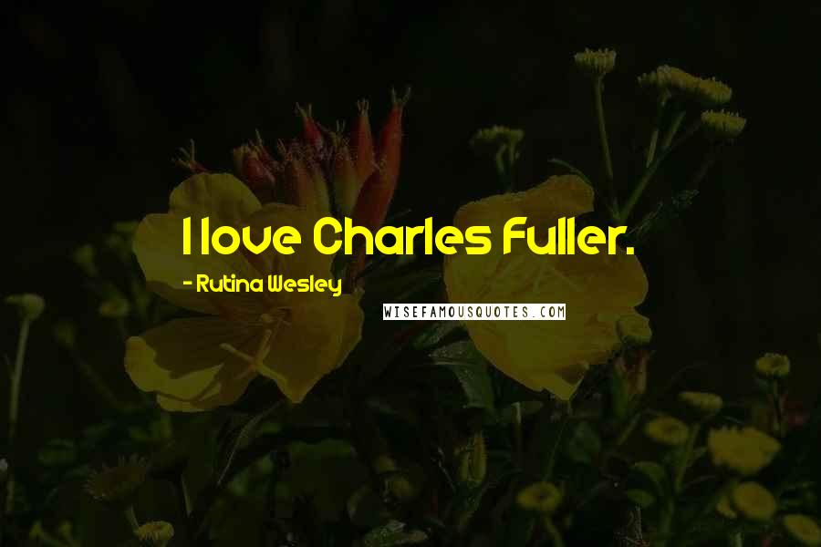 Rutina Wesley Quotes: I love Charles Fuller.