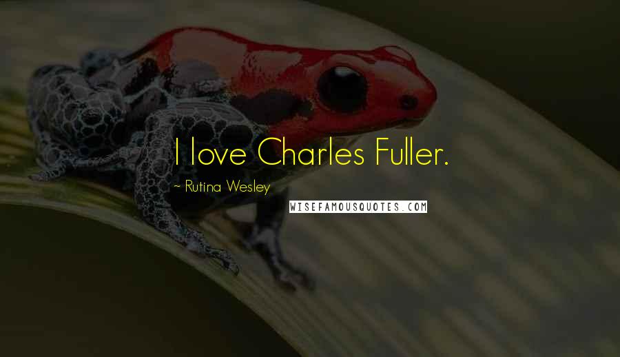 Rutina Wesley Quotes: I love Charles Fuller.