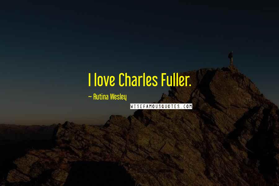 Rutina Wesley Quotes: I love Charles Fuller.