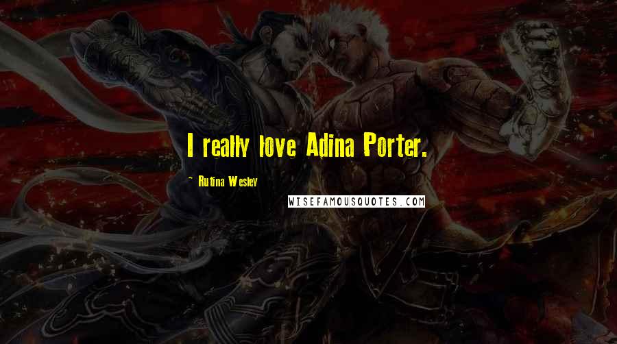 Rutina Wesley Quotes: I really love Adina Porter.