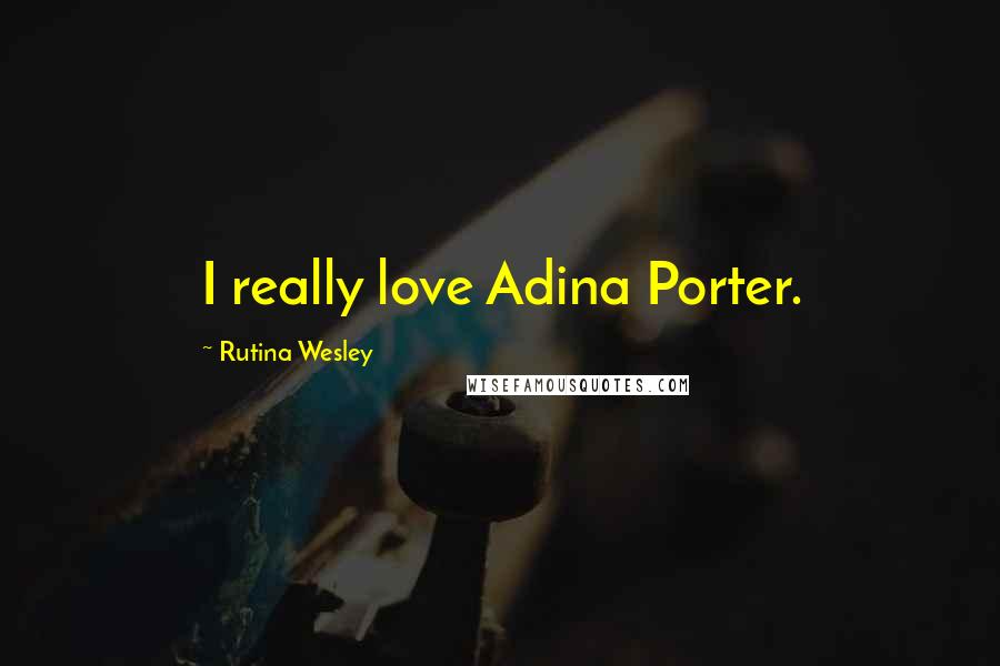 Rutina Wesley Quotes: I really love Adina Porter.