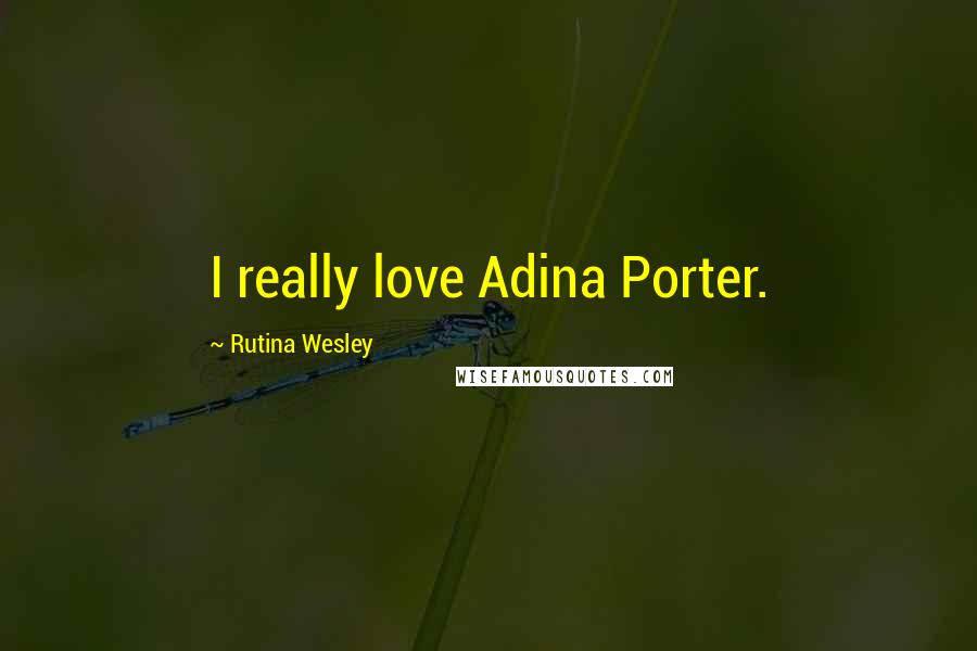 Rutina Wesley Quotes: I really love Adina Porter.