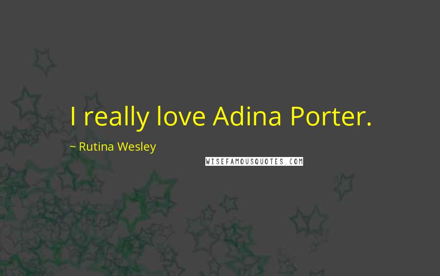 Rutina Wesley Quotes: I really love Adina Porter.