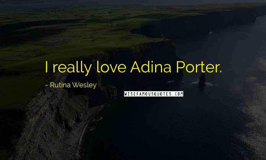 Rutina Wesley Quotes: I really love Adina Porter.