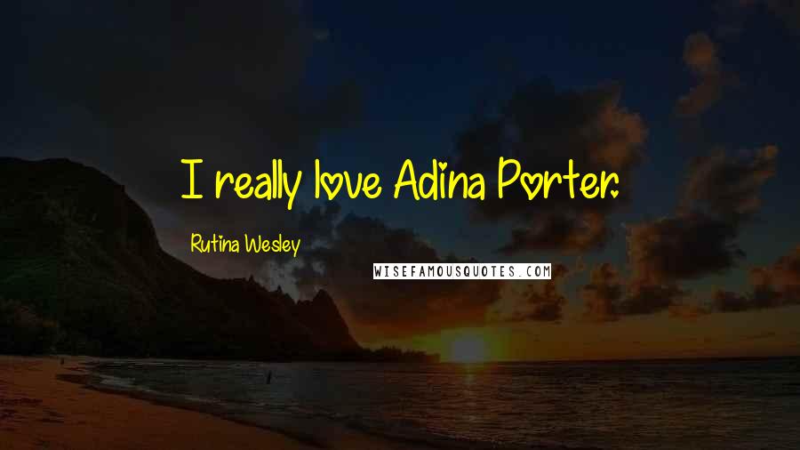 Rutina Wesley Quotes: I really love Adina Porter.