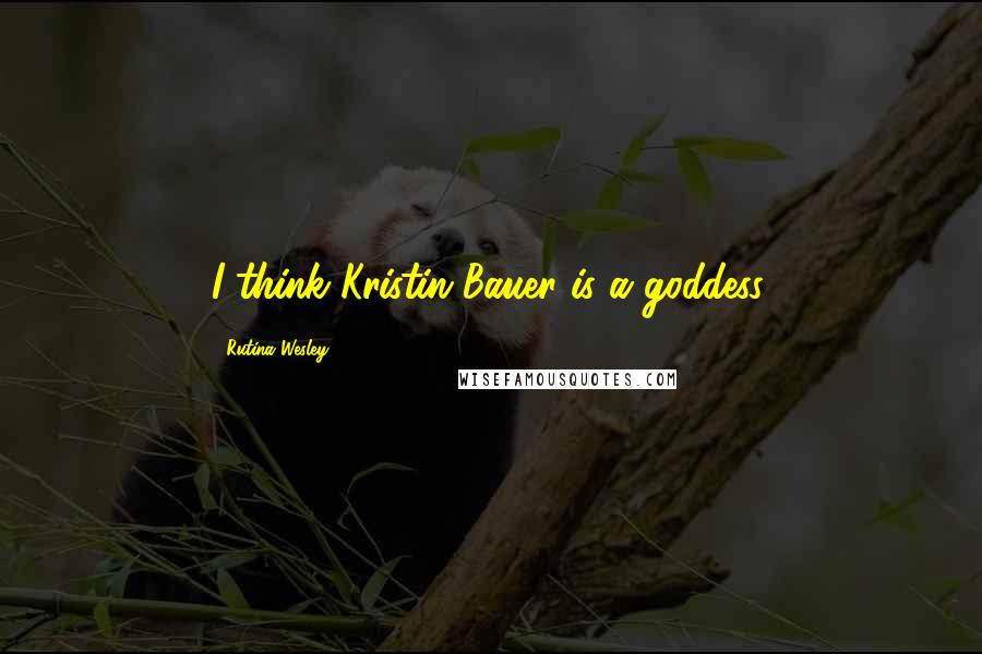 Rutina Wesley Quotes: I think Kristin Bauer is a goddess.