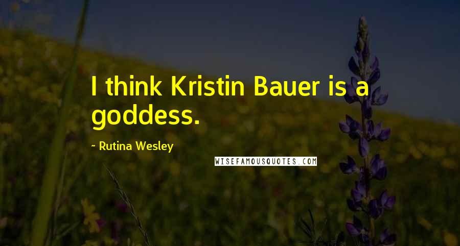 Rutina Wesley Quotes: I think Kristin Bauer is a goddess.