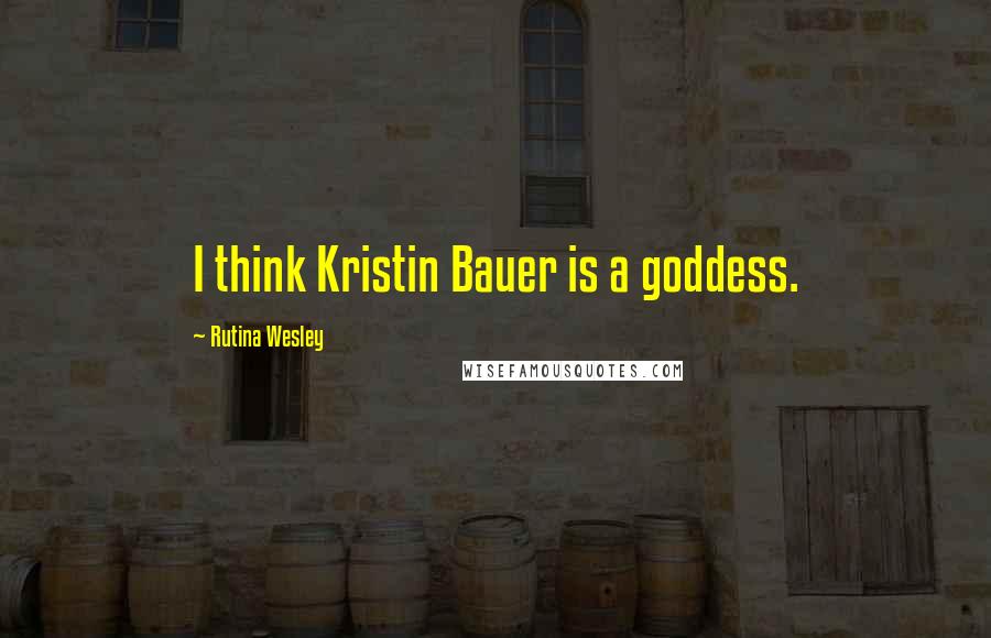 Rutina Wesley Quotes: I think Kristin Bauer is a goddess.