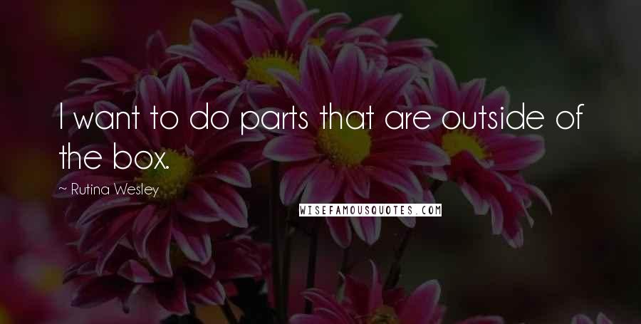 Rutina Wesley Quotes: I want to do parts that are outside of the box.