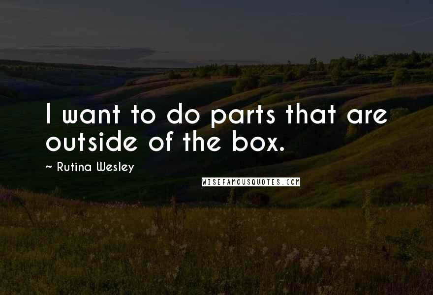 Rutina Wesley Quotes: I want to do parts that are outside of the box.