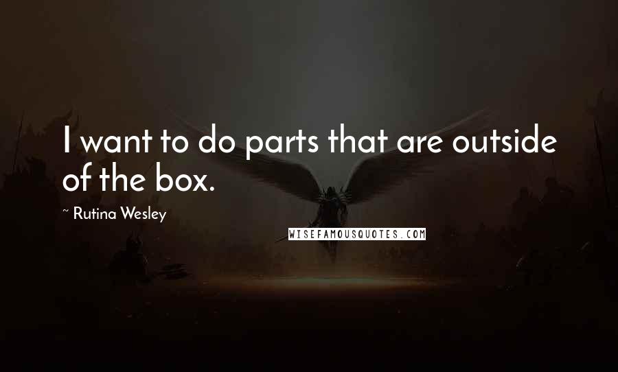 Rutina Wesley Quotes: I want to do parts that are outside of the box.