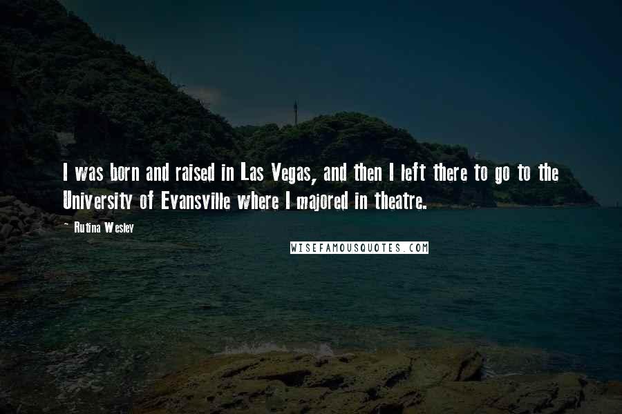 Rutina Wesley Quotes: I was born and raised in Las Vegas, and then I left there to go to the University of Evansville where I majored in theatre.