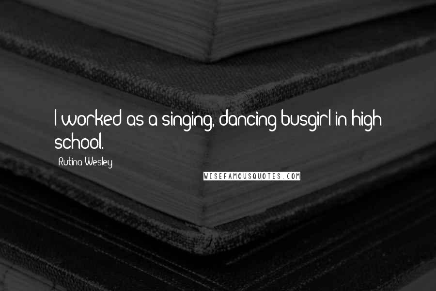 Rutina Wesley Quotes: I worked as a singing, dancing busgirl in high school.