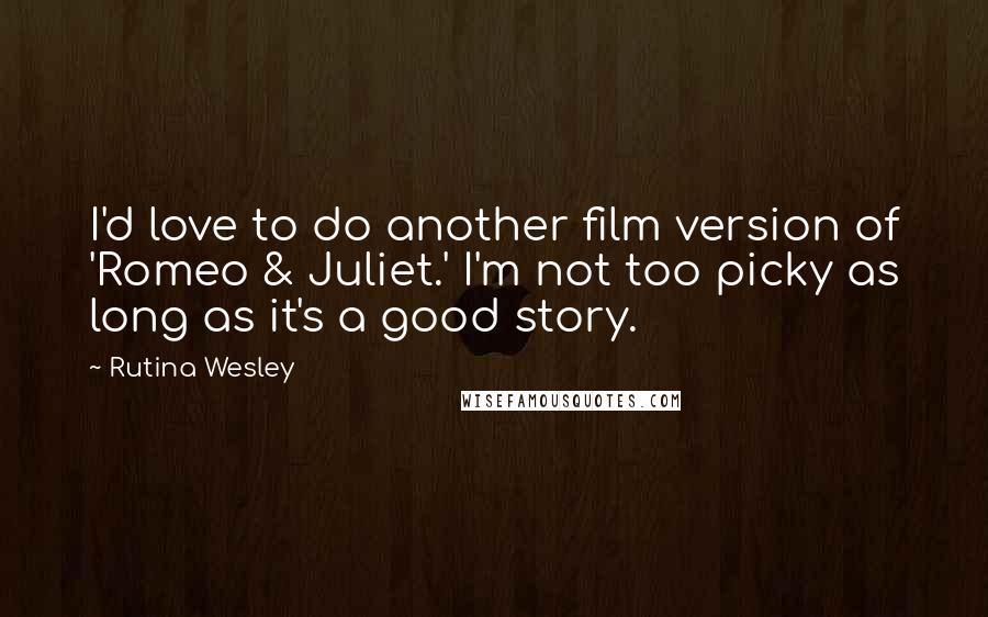 Rutina Wesley Quotes: I'd love to do another film version of 'Romeo & Juliet.' I'm not too picky as long as it's a good story.