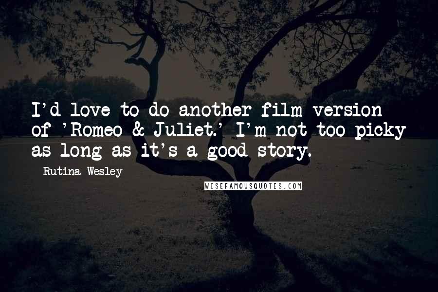 Rutina Wesley Quotes: I'd love to do another film version of 'Romeo & Juliet.' I'm not too picky as long as it's a good story.