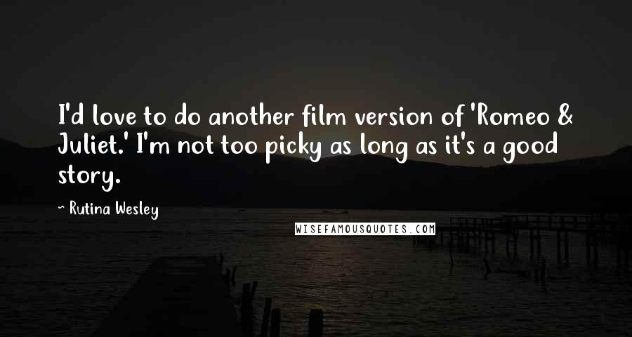 Rutina Wesley Quotes: I'd love to do another film version of 'Romeo & Juliet.' I'm not too picky as long as it's a good story.