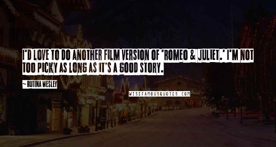 Rutina Wesley Quotes: I'd love to do another film version of 'Romeo & Juliet.' I'm not too picky as long as it's a good story.