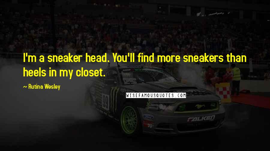 Rutina Wesley Quotes: I'm a sneaker head. You'll find more sneakers than heels in my closet.