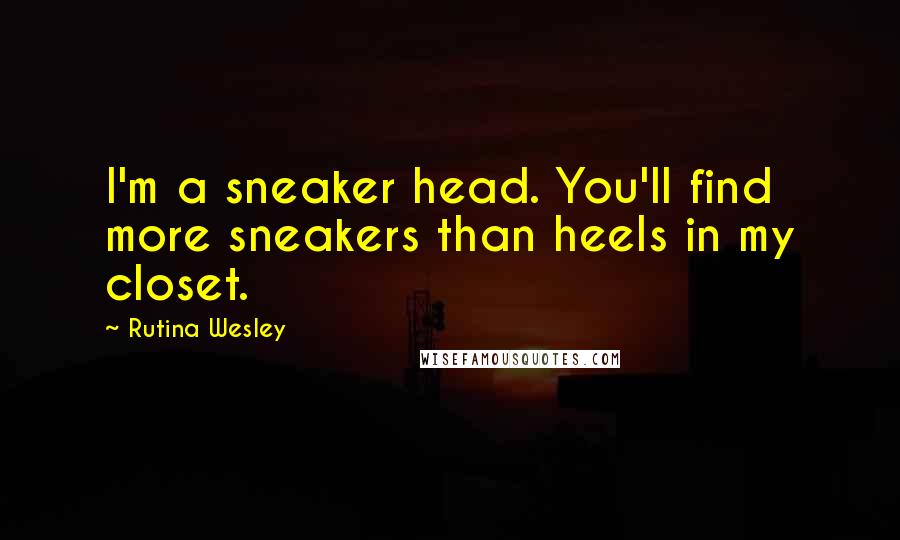 Rutina Wesley Quotes: I'm a sneaker head. You'll find more sneakers than heels in my closet.