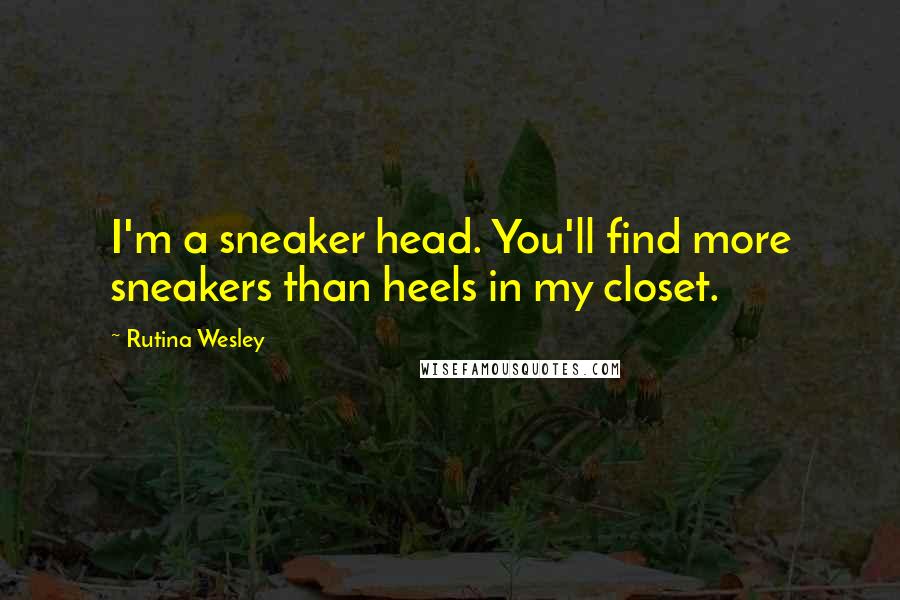 Rutina Wesley Quotes: I'm a sneaker head. You'll find more sneakers than heels in my closet.