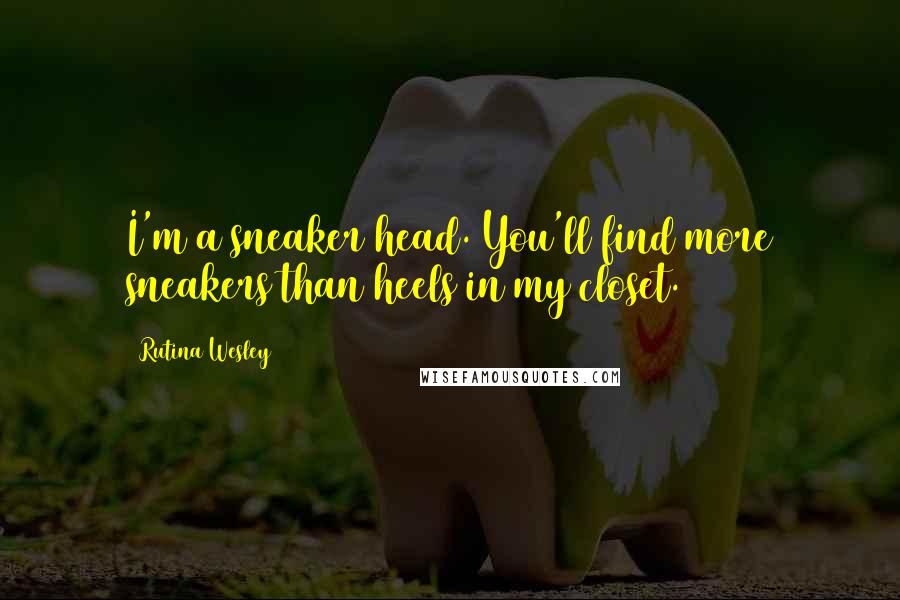 Rutina Wesley Quotes: I'm a sneaker head. You'll find more sneakers than heels in my closet.