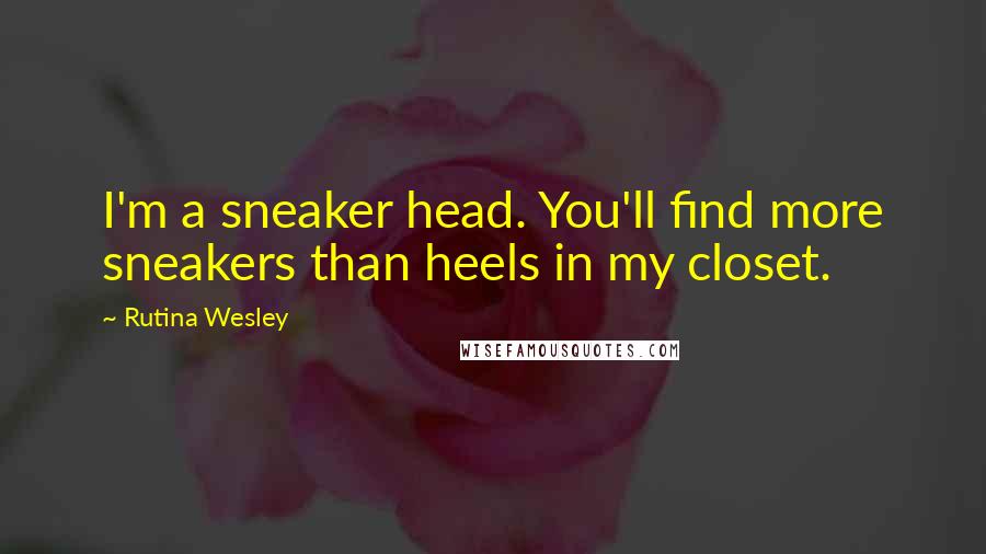 Rutina Wesley Quotes: I'm a sneaker head. You'll find more sneakers than heels in my closet.
