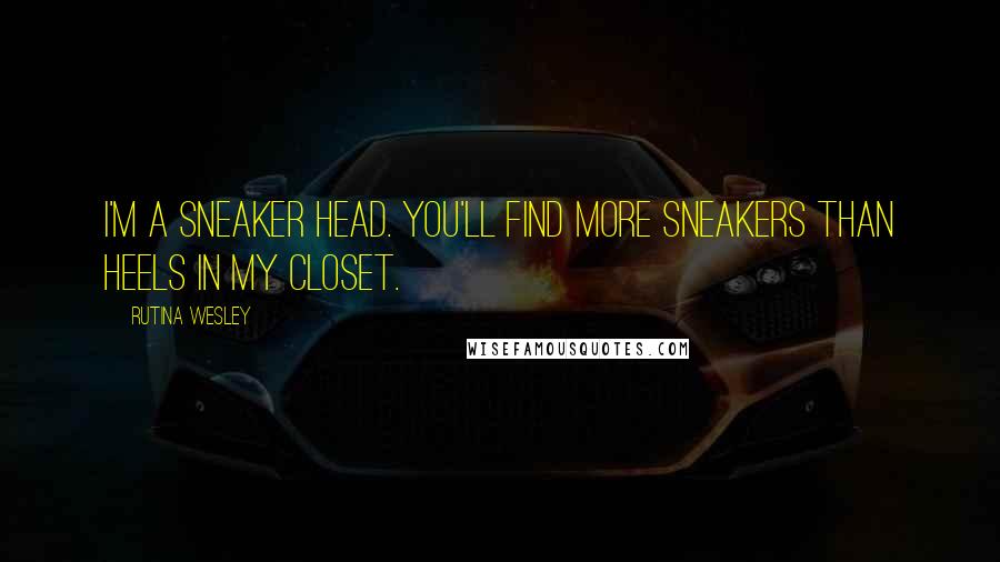 Rutina Wesley Quotes: I'm a sneaker head. You'll find more sneakers than heels in my closet.