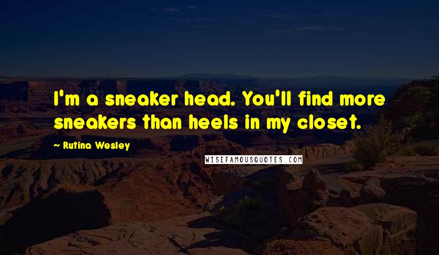 Rutina Wesley Quotes: I'm a sneaker head. You'll find more sneakers than heels in my closet.
