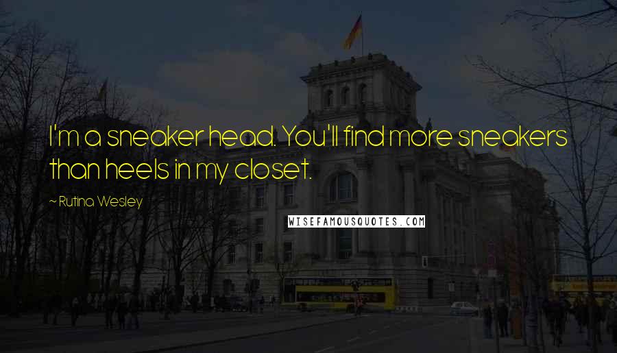Rutina Wesley Quotes: I'm a sneaker head. You'll find more sneakers than heels in my closet.